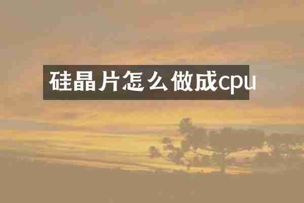 硅晶片怎么做成cpu