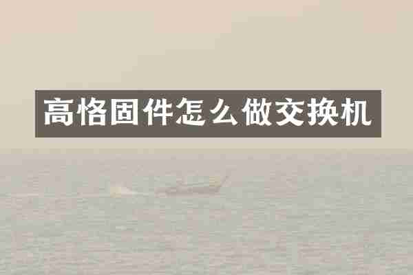 高恪固件怎么做交换机