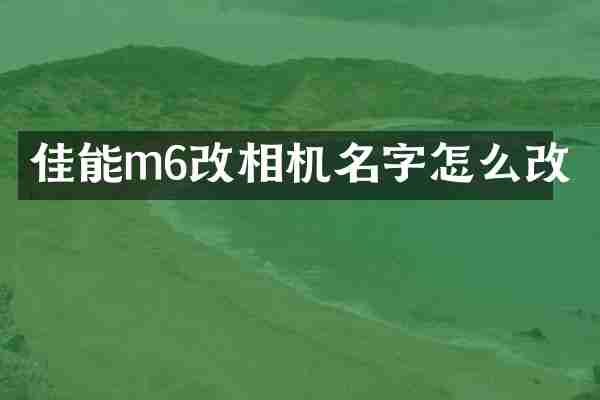 佳能m6改相机名字怎么改