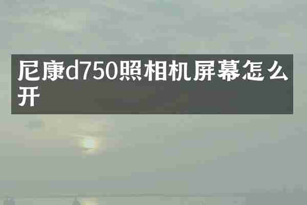 尼康d750照相机屏幕怎么打开