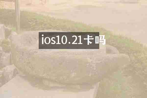 ios10.21卡吗