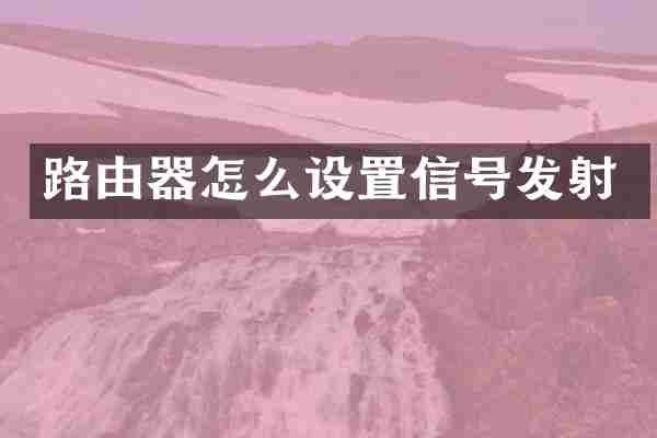 路由器怎么设置信号发射