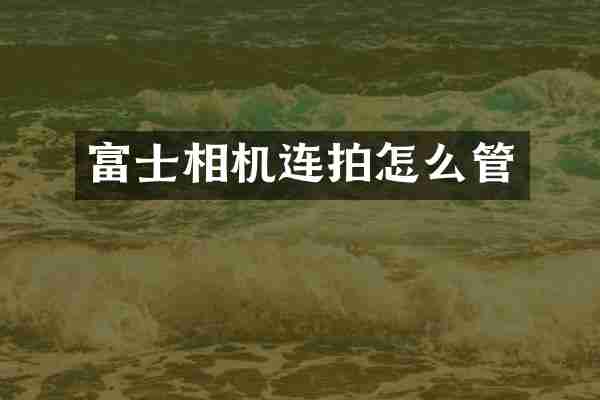 富士相机连拍怎么管