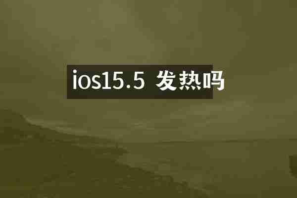 ios15.5 发热吗