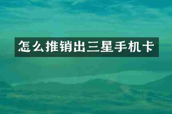 怎么推销出三星手机卡
