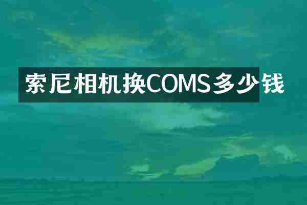 索尼相机换COMS多少钱