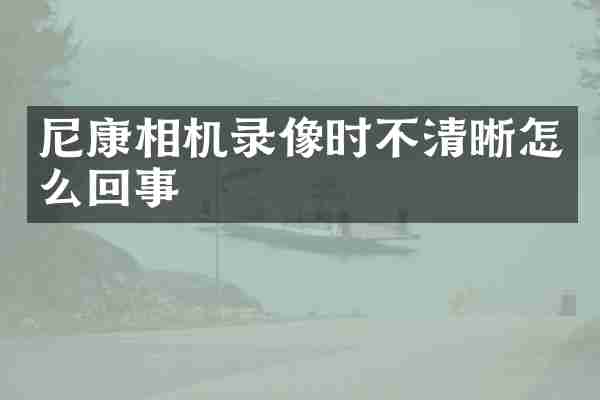 尼康相机录像时不清晰怎么回事