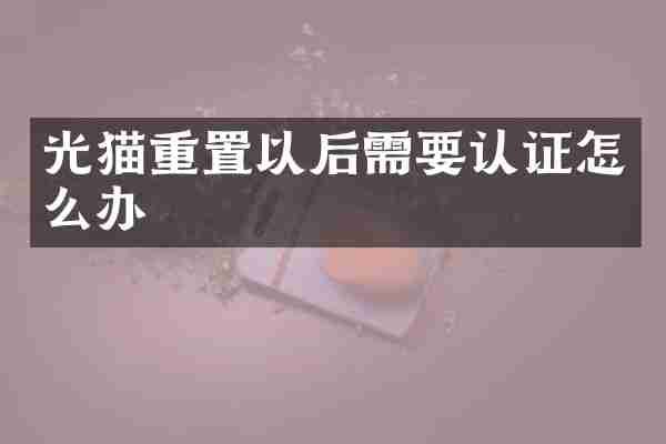 光猫重置以后需要认证怎么办