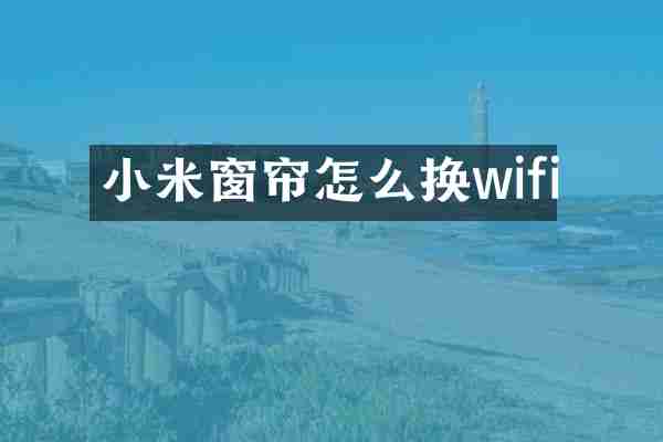 小米窗帘怎么换wifi