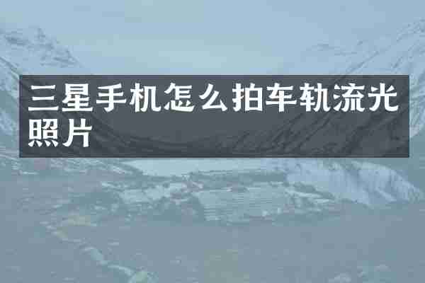 三星手机怎么拍车轨流光照片