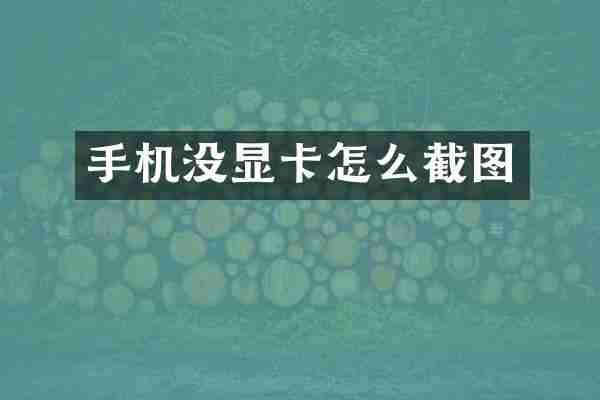 手机没显卡怎么截图