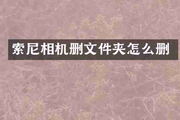 索尼相机删文件夹怎么删
