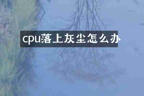 cpu落上灰尘怎么办