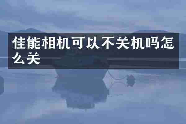 佳能相机可以不关机吗怎么关