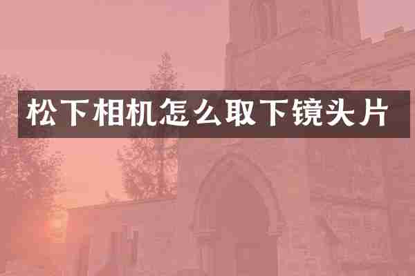 松下相机怎么取下镜头片