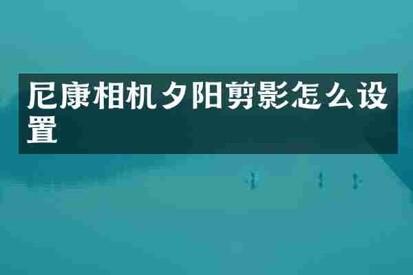 尼康相机夕阳剪影怎么设置