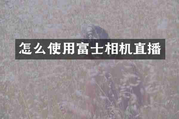 怎么使用富士相机直播