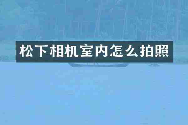 松下相机室内怎么拍照