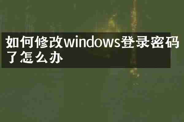 如何修改windows登录密码忘了怎么办