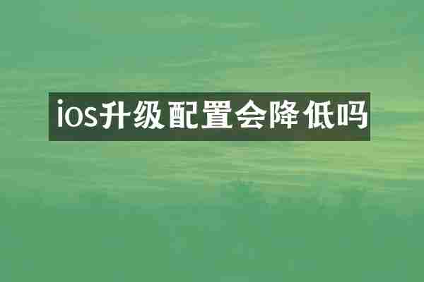 ios升级配置会降低吗