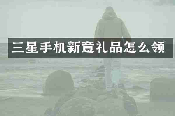 三星手机新意礼品怎么领