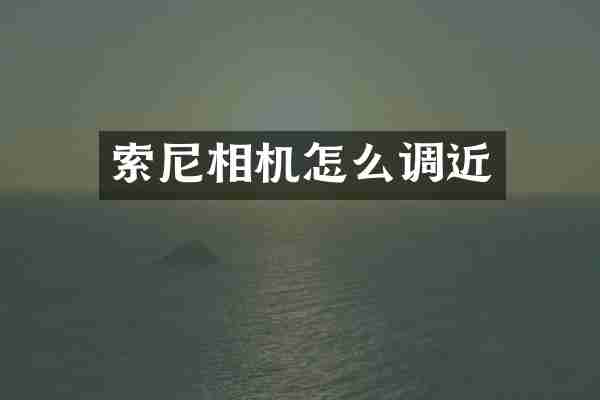 索尼相机怎么调近
