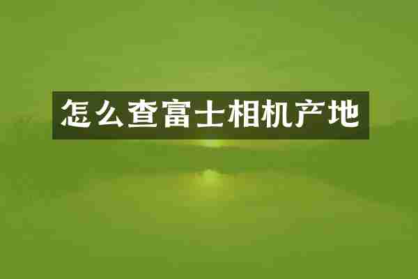 怎么查富士相机产地