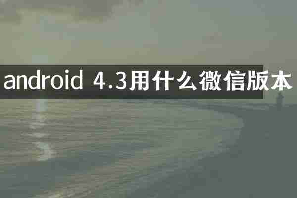 android 4.3用什么微信版本