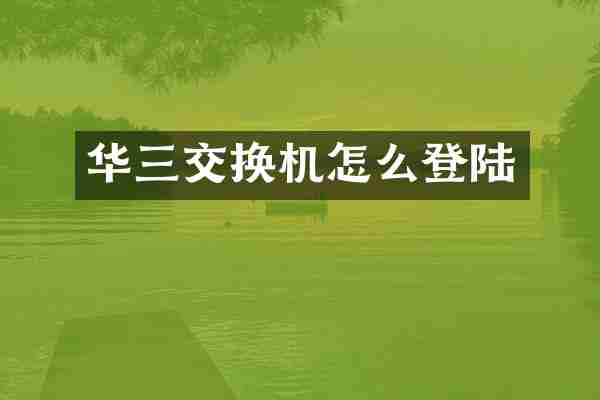 华三交换机怎么登陆
