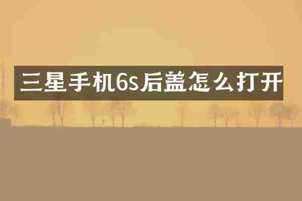 三星手机6s后盖怎么打开