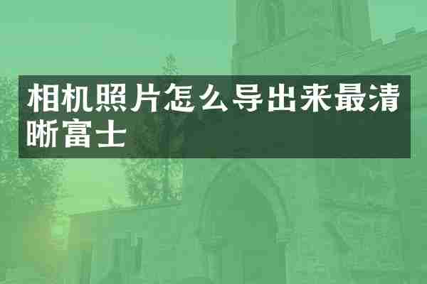 相机照片怎么导出来最清晰富士