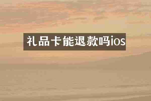礼品卡能退款吗ios
