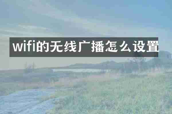 wifi的无线广播怎么设置