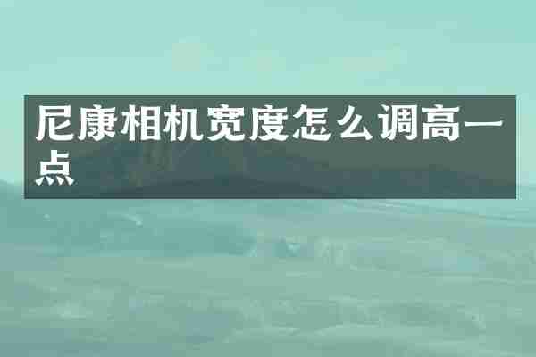 尼康相机宽度怎么调高一点