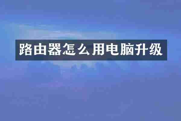 路由器怎么用电脑升级