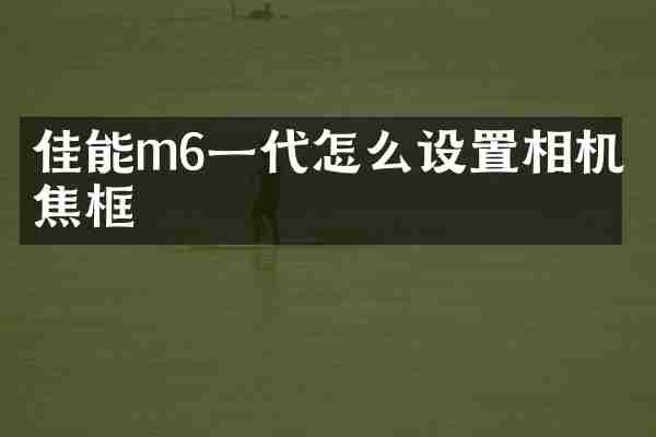 佳能m6一代怎么设置相机对焦框