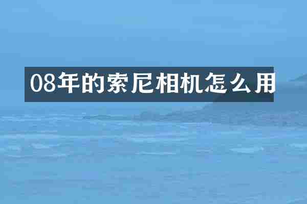 08年的索尼相机怎么用