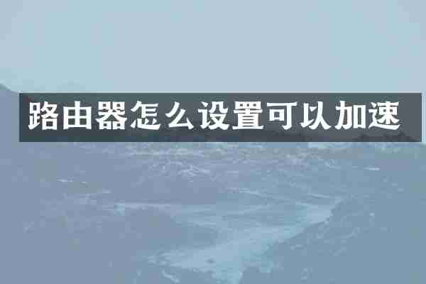 路由器怎么设置可以加速