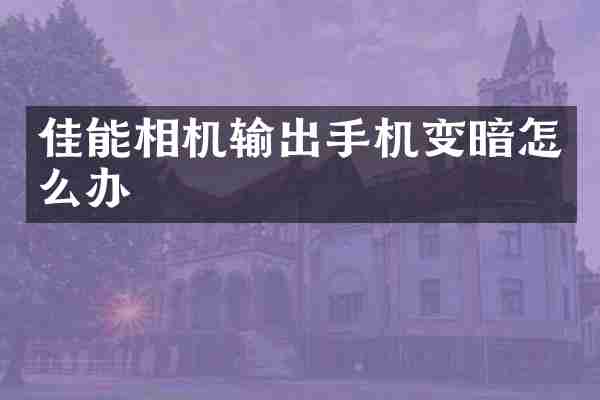 佳能相机输出手机变暗怎么办