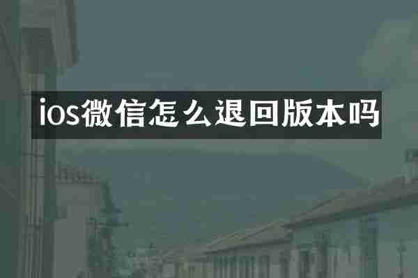 ios微信怎么退回版本吗