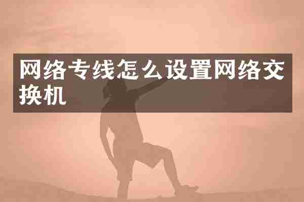 网络专线怎么设置网络交换机