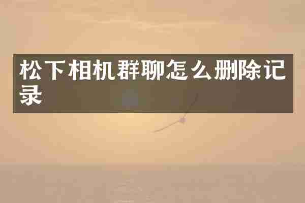 松下相机群聊怎么删除记录