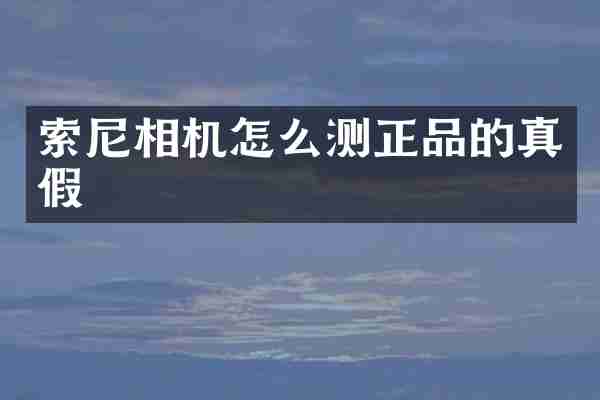 索尼相机怎么测正品的真假