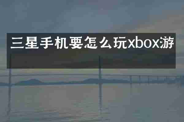 三星手机要怎么玩xbox游戏
