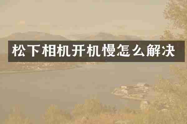 松下相机开机慢怎么解决