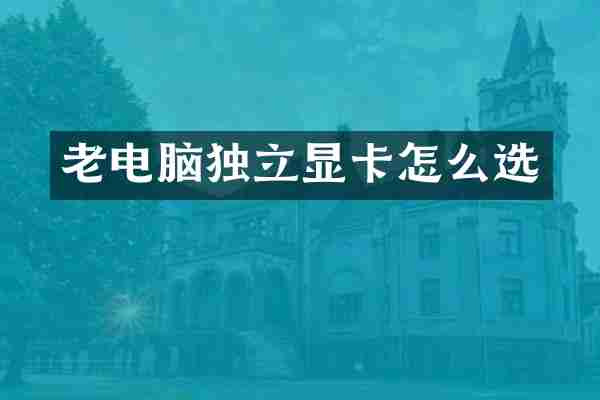 老电脑独立显卡怎么选