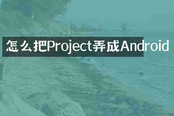 怎么把Project弄成Android