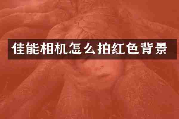 佳能相机怎么拍红色背景