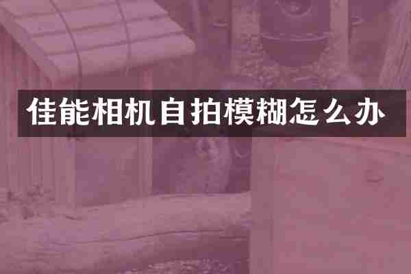 佳能相机自拍模糊怎么办