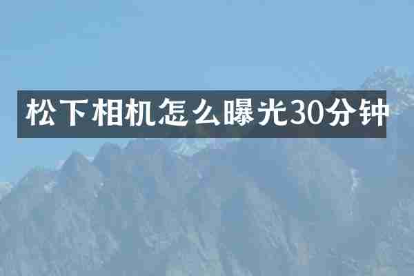 松下相机怎么曝光30分钟